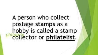 a person who collects stamps is called|PHILATELIST .